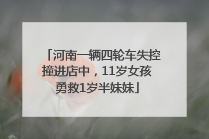 河南一辆四轮车失控撞进店中，11岁女孩勇救1岁半妹妹